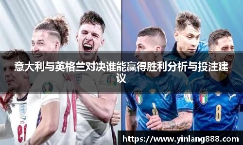 意大利与英格兰对决谁能赢得胜利分析与投注建议