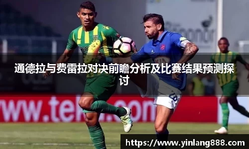 通德拉与费雷拉对决前瞻分析及比赛结果预测探讨